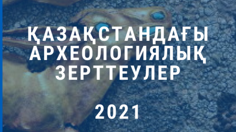«Қазақстандағы археологиялық зерттеулер – 2021» ғылыми жинағы шығарылады